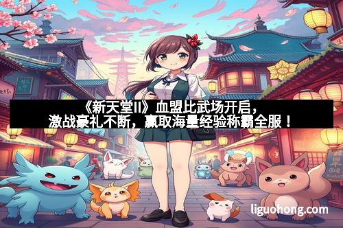 《新天堂II》血盟比武场开启，激战豪礼不断，赢取海量经验称霸全服！