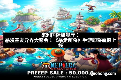 来利国际旗舰厅：暴漫基友异界大聚会！《暴走萌将》手游即将震撼上线